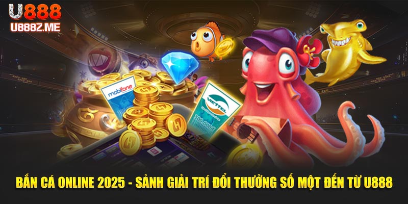 Bắn Cá Online 2025 - Sảnh Giải Trí Đổi Thưởng Số Một Đến Từ U888