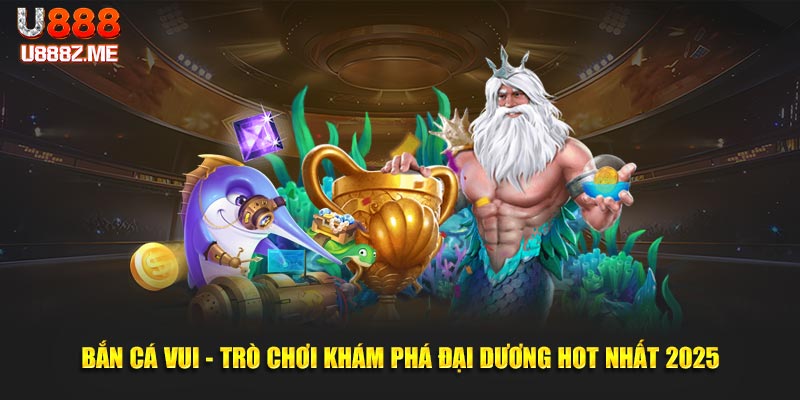 Bắn Cá Vui - Trò Chơi Khám Phá Đại Dương Hot Nhất 2025