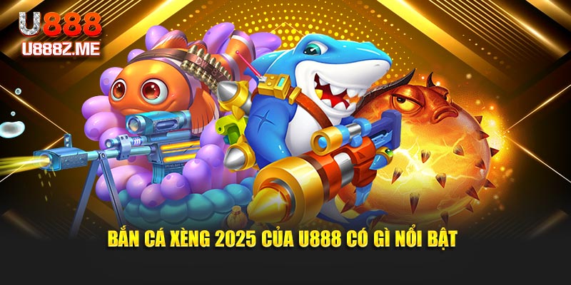 Bắn cá xèng 2025 của U888 có gì nổi bật