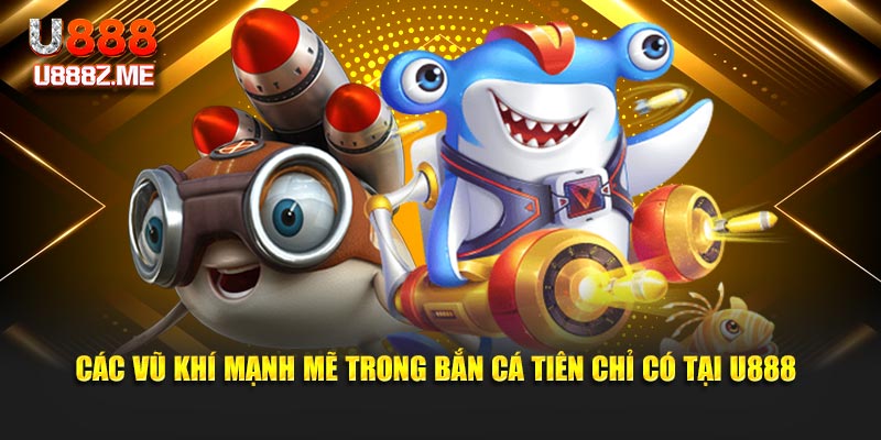 Các vũ khí mạnh mẽ trong bắn cá tiên chỉ có tại U888
