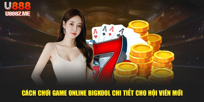 Cách chơi game online BigKool chi tiết cho hội viên mới