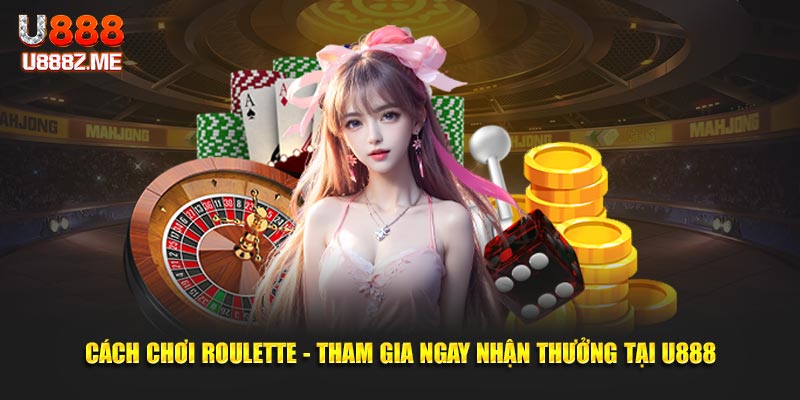 Cách chơi Roulette - Tham gia ngay nhận thưởng tại U888