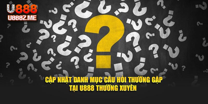 Cập nhật danh mục câu hỏi thường gặp tại U888 thường xuyên