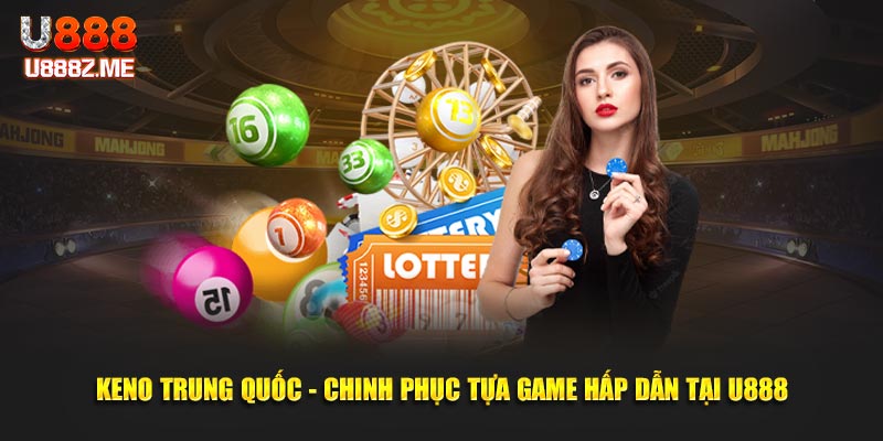 Keno Trung Quốc - Chinh phục tựa game hấp dẫn tại U888