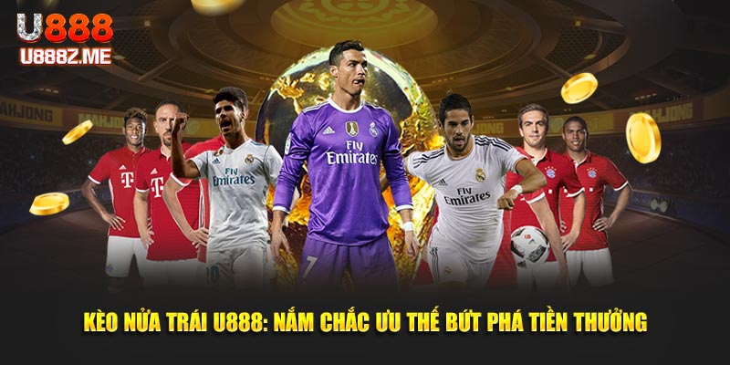 Kèo Nửa Trái U888 - Nắm Chắc Ưu Thế Bứt Phá Tiền Thưởng