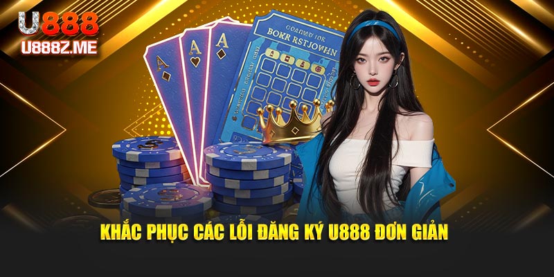 Khắc phục các lỗi đăng ký U888 đơn giản