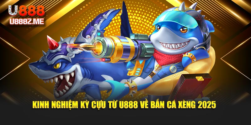Kinh nghiệm kỳ cựu từ U888 về bắn cá xèng 2025