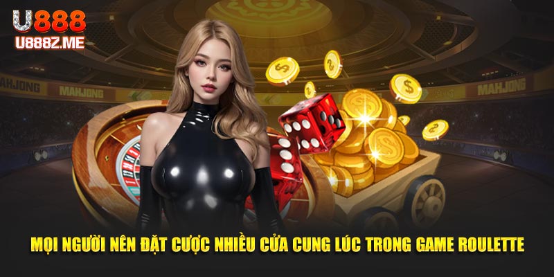 Mọi người nên đặt cược nhiều cửa cùng lúc trong game roulette