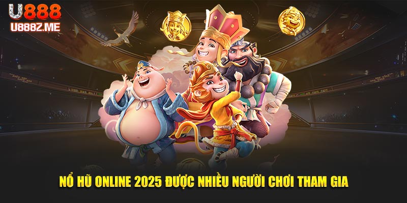 Nổ hũ online 2025 được nhiều người chơi tham gia