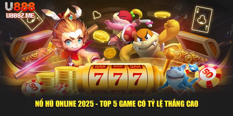 Nổ hũ online 2025 - Top 5 game có tỷ lệ thắng cao tại U888