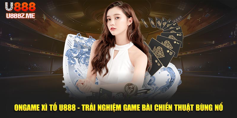 Ongame Xì Tố U888 - Trải Nghiệm Game Bài Chiến Thuật Bùng Nổ