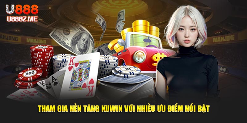 Tham gia nền tảng Kuwin với nhiều ưu điểm nổi bật