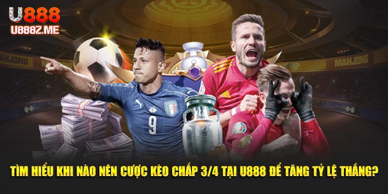Tìm hiểu khi nào nên cược kèo chấp 3/4 tại U888 để tăng tỷ lệ thắng?