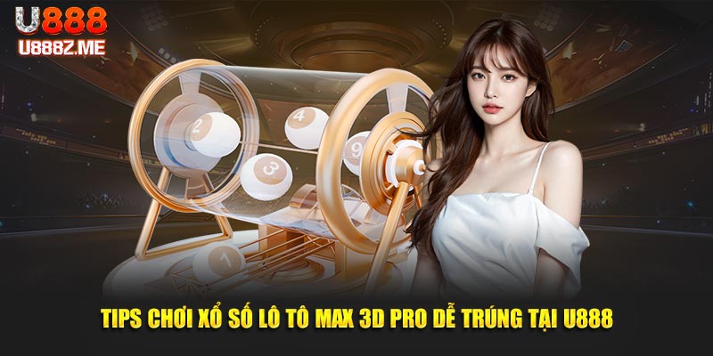 Tips chơi xổ số lô tô Max 3D Pro dễ trúng tại U888