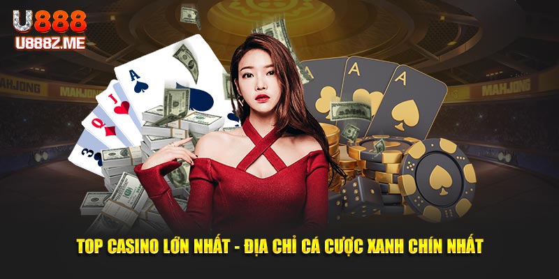 Top Casino Lớn Nhất - Địa Chỉ Cá Cược Xanh Chín Nhất