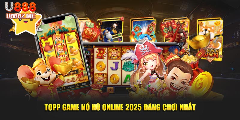 Topp game nổ hũ online 2025 đáng chơi nhất