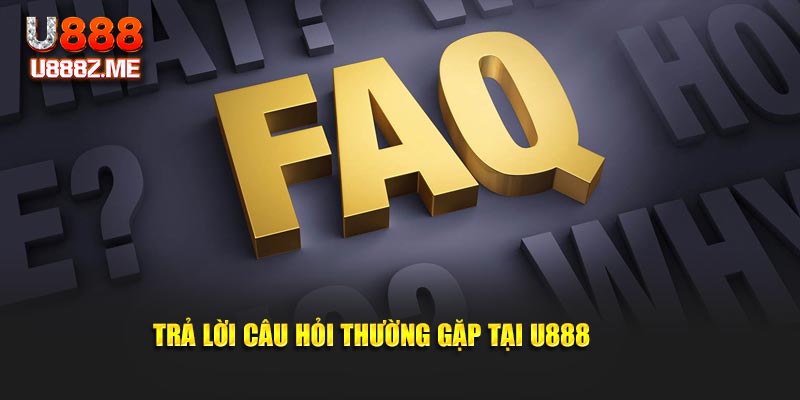 Trả lời câu hỏi thường gặp tại U888