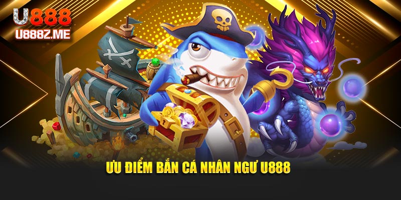 Ưu điểm bắn cá nhân ngư U888