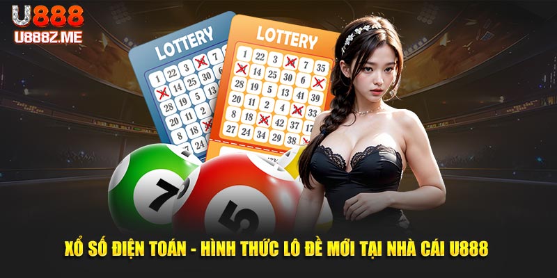 Xổ Số Điện Toán - Hình Thức Lô Đề Mới Tại Nhà Cái U888