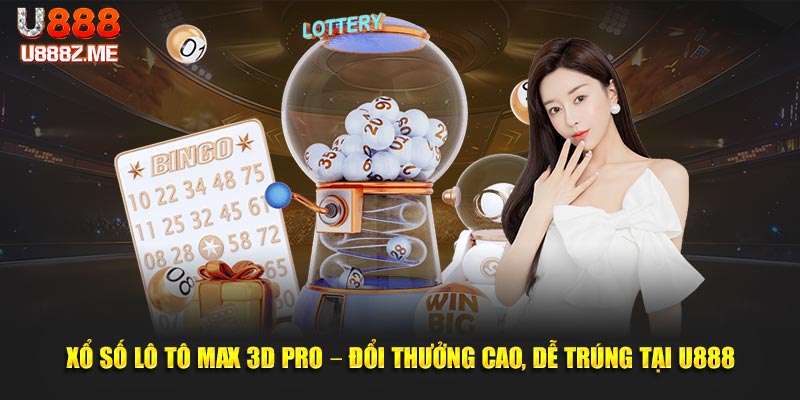 Xổ Số Lô Tô Max 3D Pro – Đổi Thưởng Cao, Dễ Trúng Tại U888